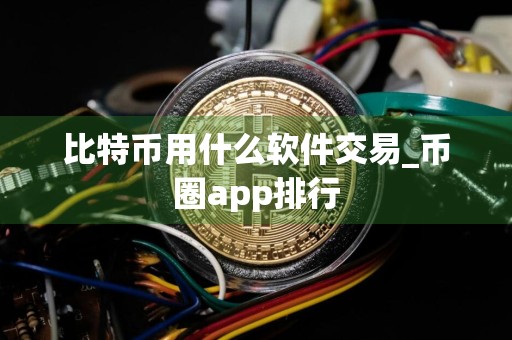 比特币用什么软件交易_币圈app排行