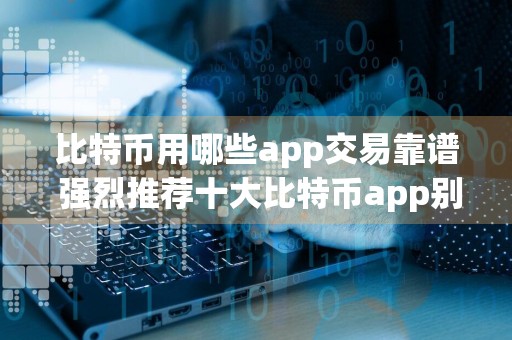 比特币用哪些app交易靠谱 强烈推荐十大比特币app别错过