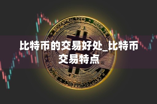比特币的交易好处_比特币交易特点