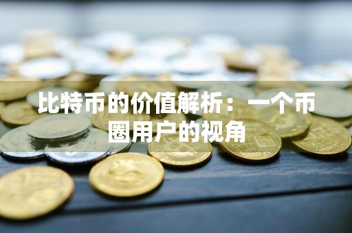 比特币的价值解析:一个币圈用户的视角