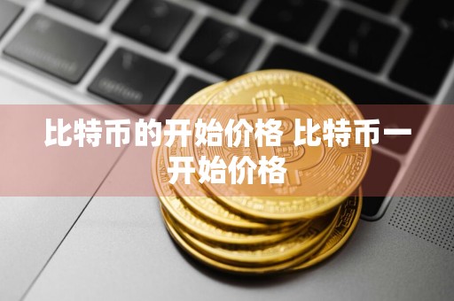 比特币的开始价格 比特币一开始价格