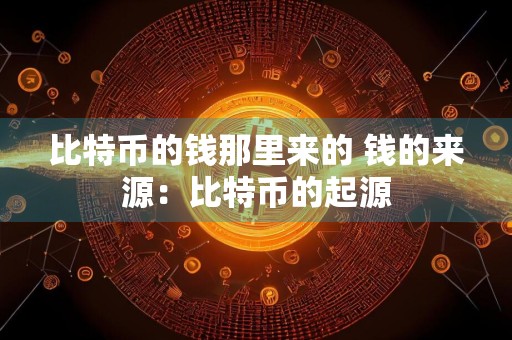 比特币的钱那里来的 钱的来源：比特币的起源