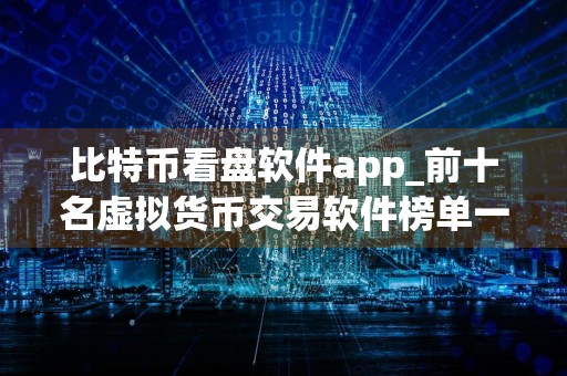 比特币看盘软件app_前十名虚拟货币交易软件榜单一览 最好的