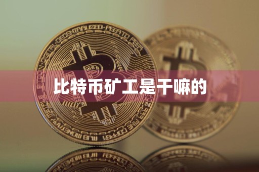 比特币矿工是干嘛的