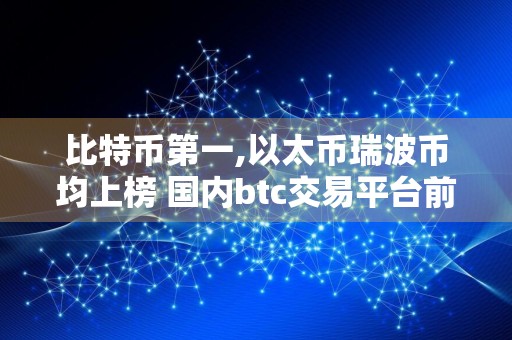 比特币第一,以太币瑞波币均上榜 国内btc交易平台前10