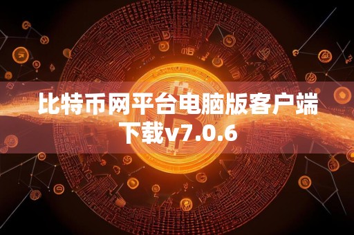 比特币网平台电脑版客户端下载v7.0.6