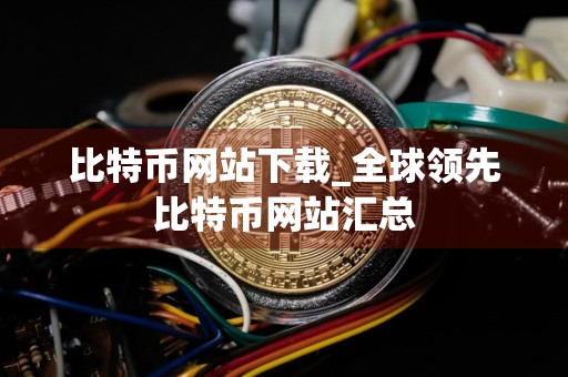 比特币网站下载_全球领先比特币网站汇总