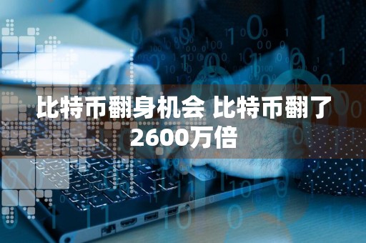 比特币翻身机会 比特币翻了2600万倍