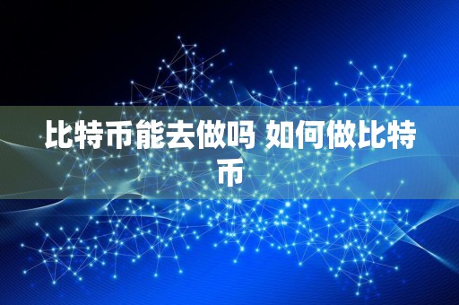 比特币能去做吗 如何做比特币