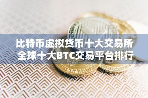 比特币虚拟货币十大交易所 全球十大BTC交易平台排行榜