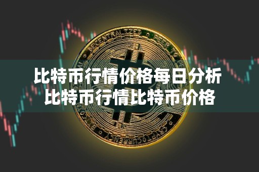比特币行情价格每日分析 比特币行情比特币价格
