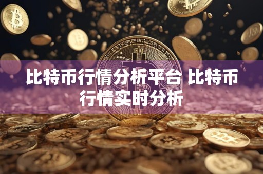 比特币行情分析平台 比特币行情实时分析