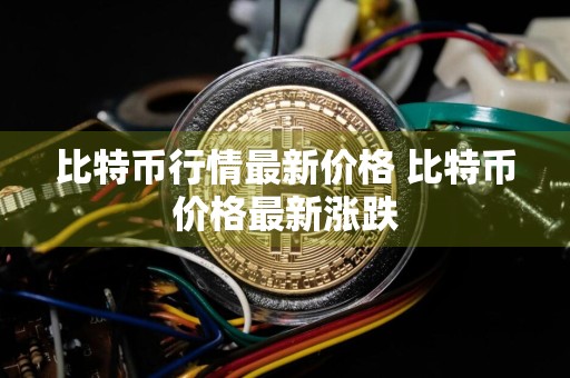 比特币行情最新价格 比特币价格最新涨跌