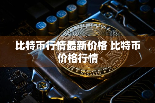 比特币行情最新价格 比特币价格行情