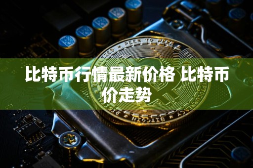 比特币行情最新价格 比特币价走势