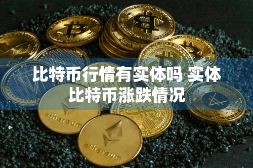 比特币行情有实体吗 实体比特币涨跌情况