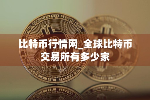 比特币行情网_全球比特币交易所有多少家