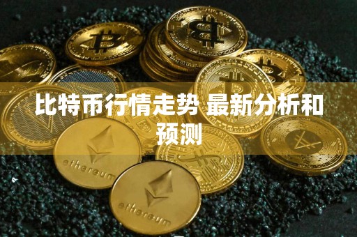 比特币行情走势 最新分析和预测