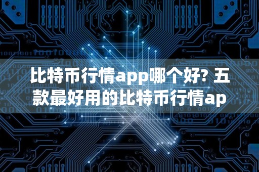 比特币行情app哪个好? 五款最好用的比特币行情app