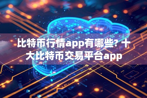 比特币行情app有哪些? 十大比特币交易平台app