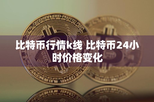 比特币行情k线 比特币24小时价格变化