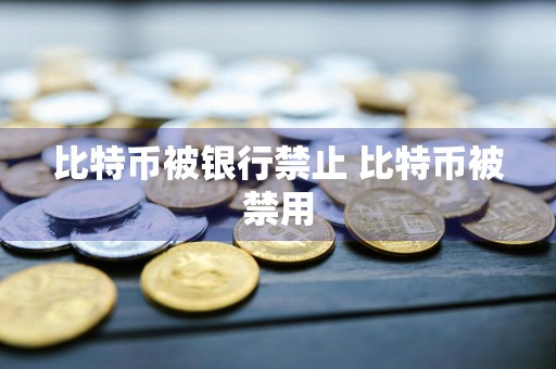 比特币被银行禁止 比特币被禁用