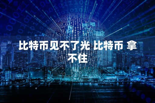 比特币见不了光 比特币 拿不住