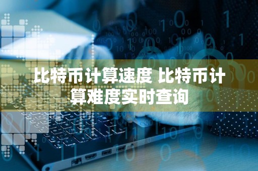 比特币计算速度 比特币计算难度实时查询