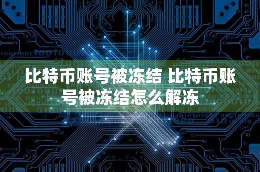 比特币账号被冻结 比特币账号被冻结怎么解冻