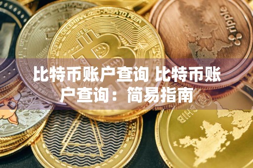 比特币账户查询 比特币账户查询:简易指南