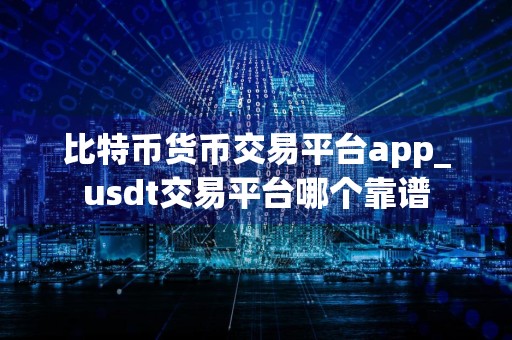 比特币货币交易平台app_usdt交易平台哪个靠谱