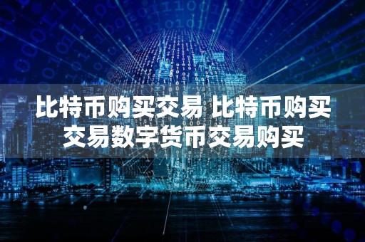比特币购买交易 比特币购买交易数字货币交易购买