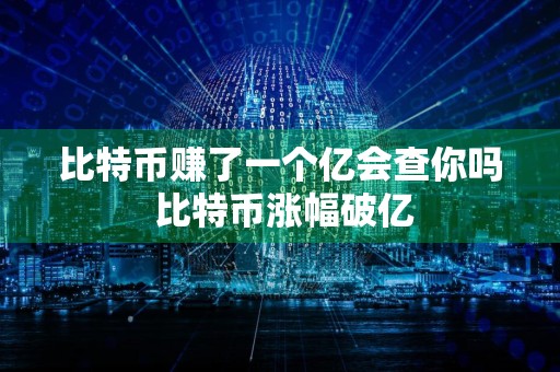 比特币赚了一个亿会查你吗 比特币涨幅破亿