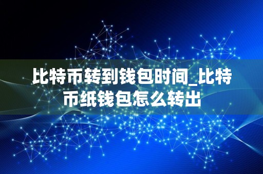 比特币转到钱包时间_比特币纸钱包怎么转出
