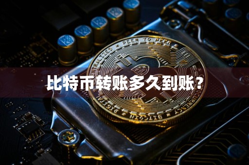 比特币转账多久到账?