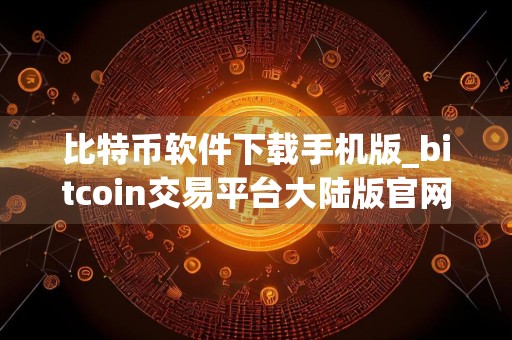 比特币软件下载手机版_bitcoin交易平台大陆版官网下载