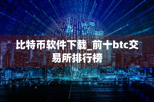 比特币软件下载_前十btc交易所排行榜