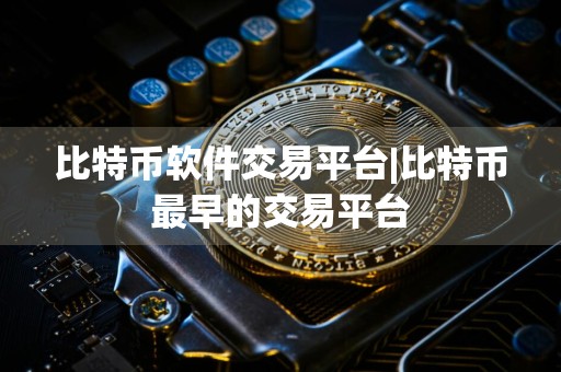 比特币软件交易平台|比特币最早的交易平台