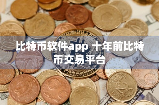 比特币软件app 十年前比特币交易平台