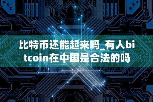 比特币还能起来吗_有人bitcoin在中国是合法的吗