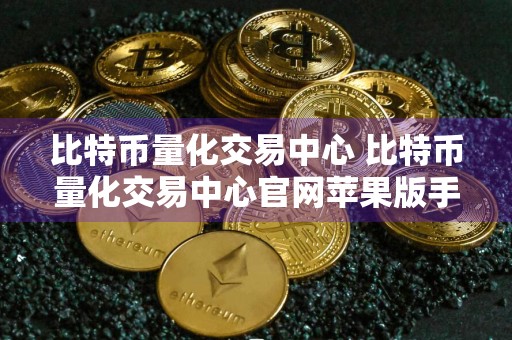 比特币量化交易中心 比特币量化交易中心官网苹果版手机v6.5.0