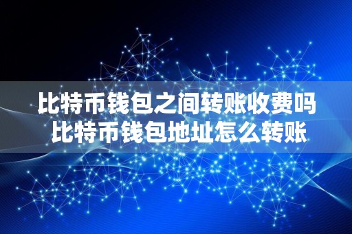 详细阅读:比特币钱包之间转账收费吗 比特币钱包地址怎么转账 比特币钱包之间转账收费吗 比特币钱包地址怎么转账