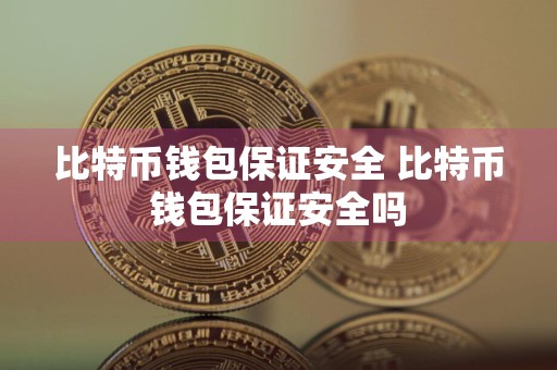 比特币钱包保证安全 比特币钱包保证安全吗