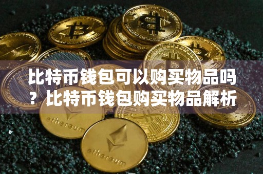 比特币钱包可以购买物品吗?比特币钱包购买物品解析