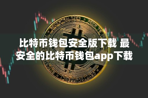 比特币钱包安全版下载 最安全的比特币钱包app下载