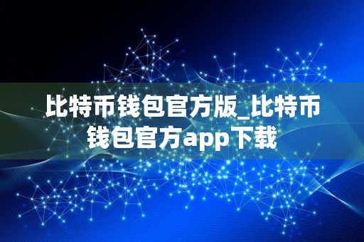 比特币钱包官方版_比特币钱包官方app下载