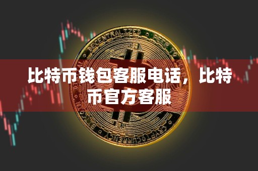 比特币钱包客服电话,比特币官方客服