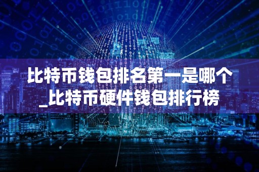 比特币钱包排名第一是哪个_比特币硬件钱包排行榜
