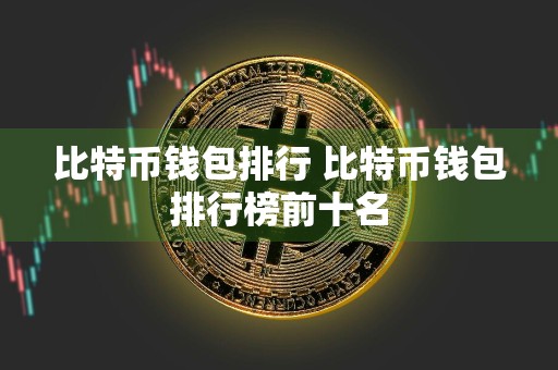 比特币钱包排行 比特币钱包排行榜前十名