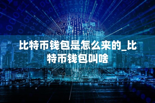比特币钱包是怎么来的_比特币钱包叫啥